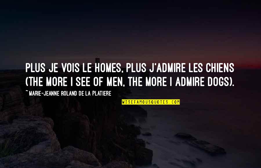 Chiens Quotes By Marie-Jeanne Roland De La Platiere: Plus je vois le homes, plus j'admire les
