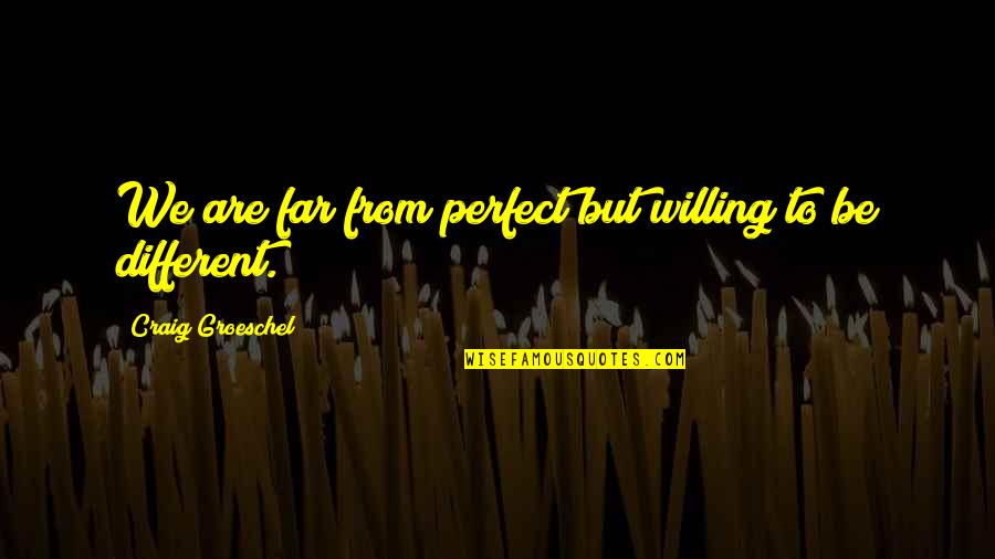 Chieri Matsunaga Quotes By Craig Groeschel: We are far from perfect but willing to Chieri Matsunaga Quotes By Craig Groeschel: We are far from perfect but willing to