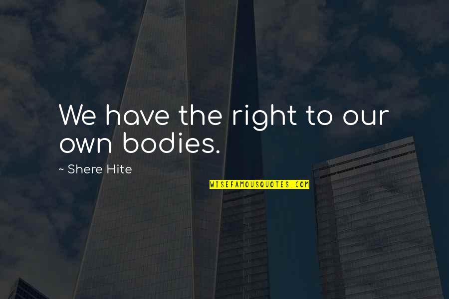Chieveley N E Quotes By Shere Hite: We have the right to our own bodies. Chieveley N E Quotes By Shere Hite: We have the right to our own bodies.