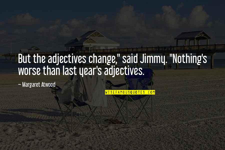 Chif Quotes By Margaret Atwood: But the adjectives change," said Jimmy. "Nothing's worse