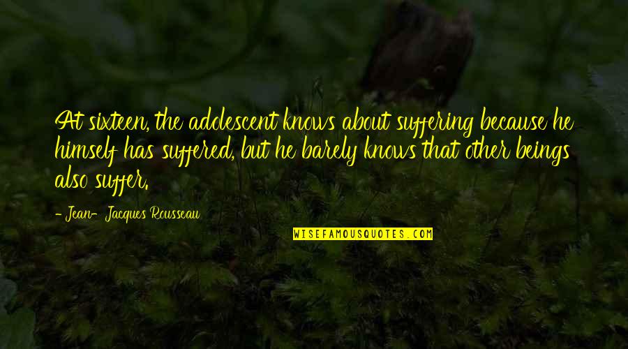Chifamba Driving School Quotes By Jean-Jacques Rousseau: At sixteen, the adolescent knows about suffering because Chifamba Driving School Quotes By Jean-Jacques Rousseau: At sixteen, the adolescent knows about suffering because