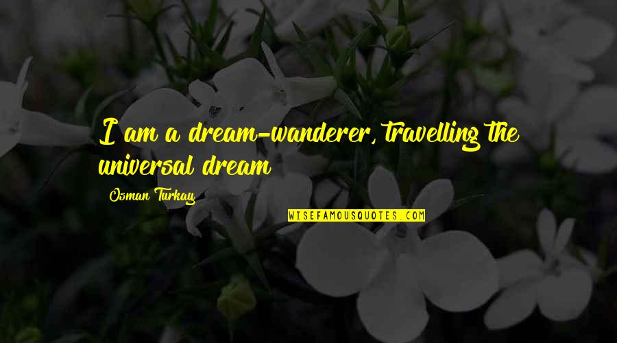Chifamba Driving School Quotes By Osman Turkay: I am a dream-wanderer, travelling the universal dream! Chifamba Driving School Quotes By Osman Turkay: I am a dream-wanderer, travelling the universal dream!