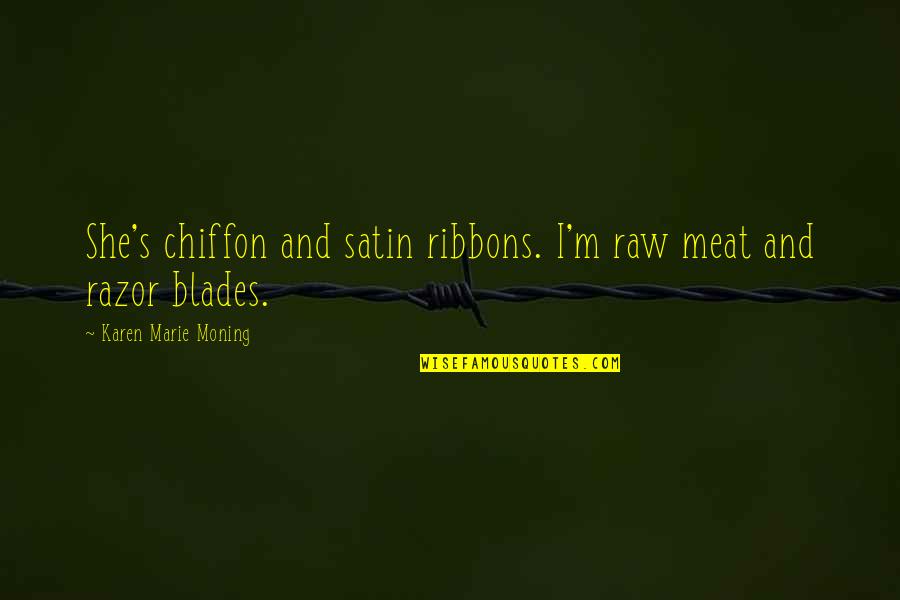 Chiffon Quotes By Karen Marie Moning: She's chiffon and satin ribbons. I'm raw meat