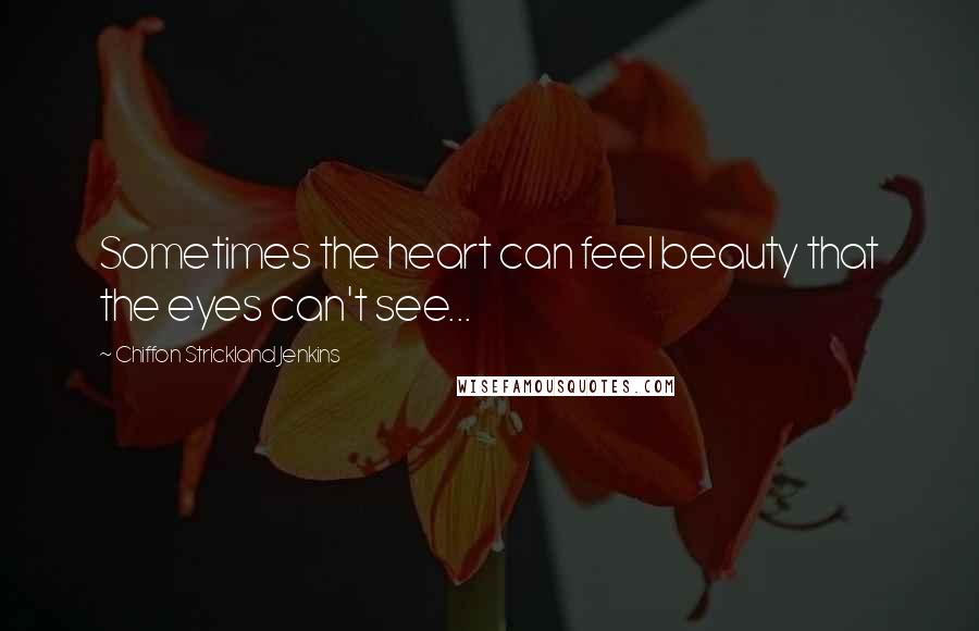 Chiffon Strickland Jenkins quotes: Sometimes the heart can feel beauty that the eyes can't see...