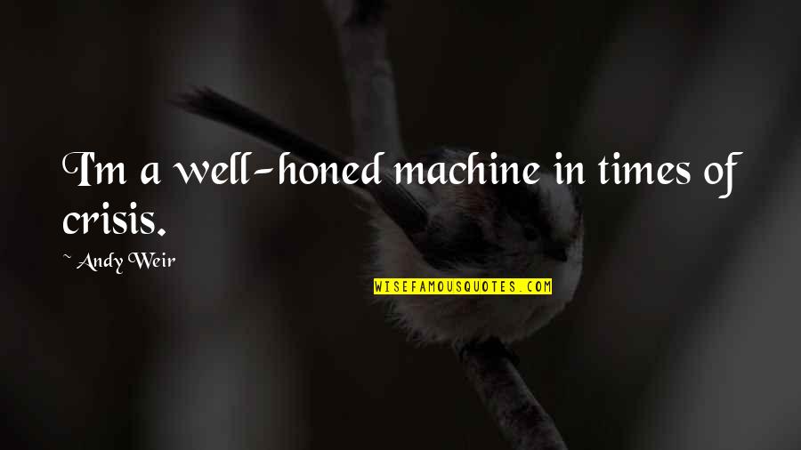 Chiffoniers Jamestown Quotes By Andy Weir: I'm a well-honed machine in times of crisis.