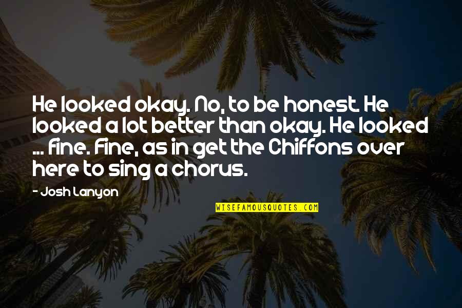 Chiffons Quotes By Josh Lanyon: He looked okay. No, to be honest. He Chiffons Quotes By Josh Lanyon: He looked okay. No, to be honest. He