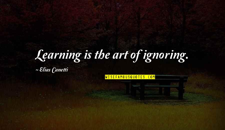 Chifley On South Quotes By Elias Canetti: Learning is the art of ignoring.