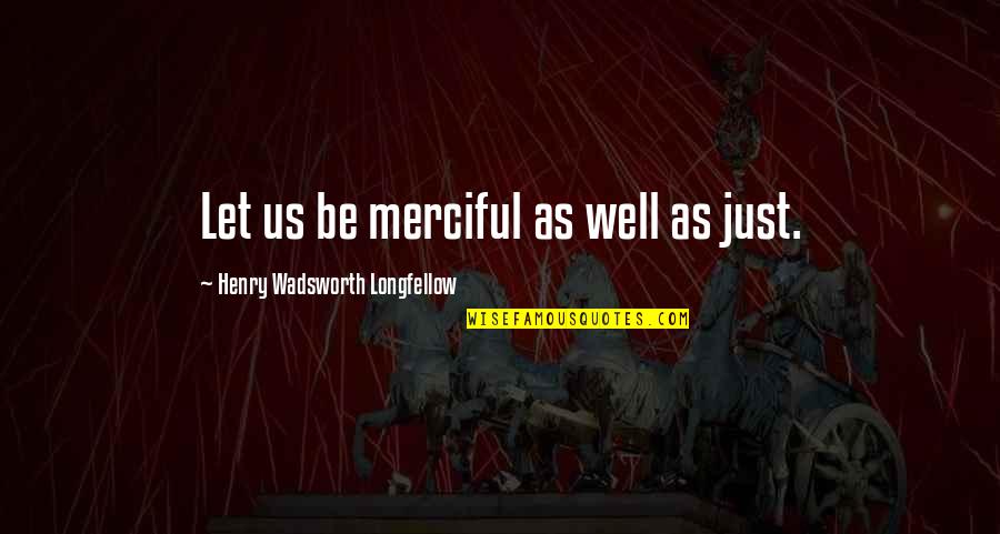 Chifley Square Quotes By Henry Wadsworth Longfellow: Let us be merciful as well as just.