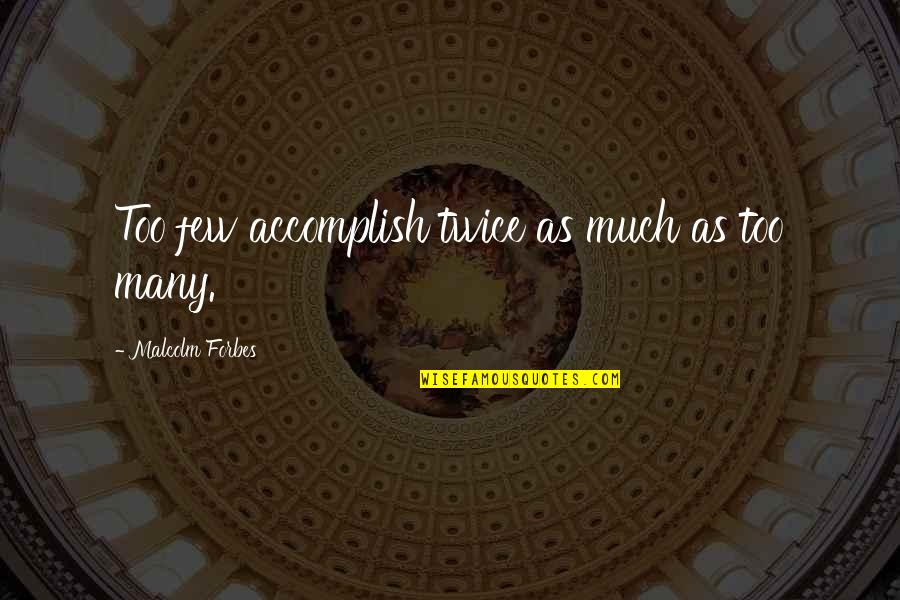 Chifoo Quotes By Malcolm Forbes: Too few accomplish twice as much as too