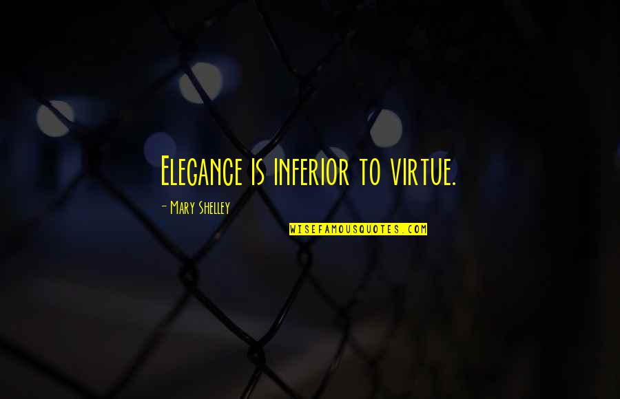Chifor Sorin Quotes By Mary Shelley: Elegance is inferior to virtue. Chifor Sorin Quotes By Mary Shelley: Elegance is inferior to virtue.