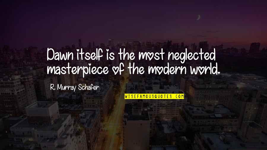 Chifor Sorin Quotes By R. Murray Schafer: Dawn itself is the most neglected masterpiece of Chifor Sorin Quotes By R. Murray Schafer: Dawn itself is the most neglected masterpiece of