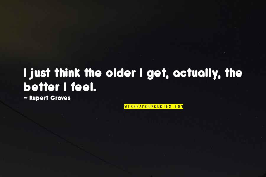 Chifor Sorin Quotes By Rupert Graves: I just think the older I get, actually, Chifor Sorin Quotes By Rupert Graves: I just think the older I get, actually,