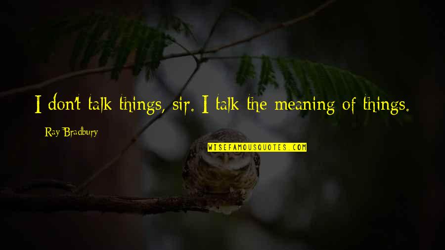 Chifour Quotes By Ray Bradbury: I don't talk things, sir. I talk the Chifour Quotes By Ray Bradbury: I don't talk things, sir. I talk the