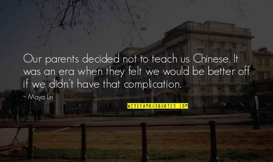 Chigiri E Quotes By Maya Lin: Our parents decided not to teach us Chinese. Chigiri E Quotes By Maya Lin: Our parents decided not to teach us Chinese.