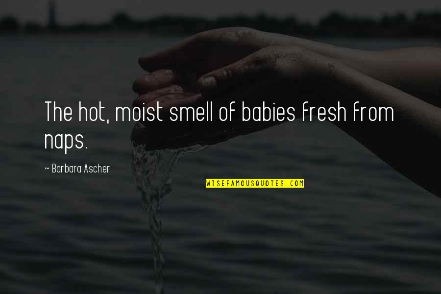 Chignon Quotes By Barbara Ascher: The hot, moist smell of babies fresh from