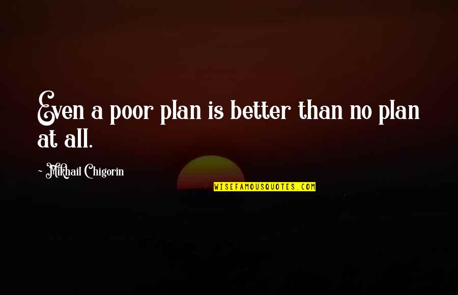 Chigorin Quotes By Mikhail Chigorin: Even a poor plan is better than no Chigorin Quotes By Mikhail Chigorin: Even a poor plan is better than no