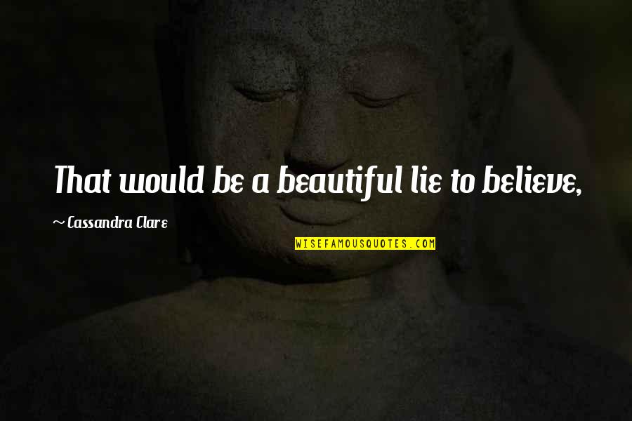 Chigurh Anton Quotes By Cassandra Clare: That would be a beautiful lie to believe, Chigurh Anton Quotes By Cassandra Clare: That would be a beautiful lie to believe,
