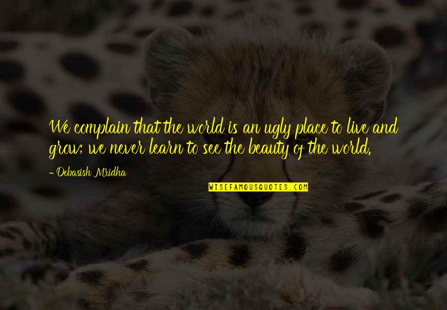 Chigurh Pronunciation Quotes By Debasish Mridha: We complain that the world is an ugly Chigurh Pronunciation Quotes By Debasish Mridha: We complain that the world is an ugly