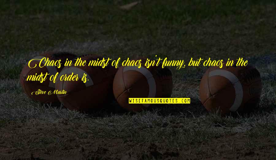 Chigvintsev And Bella Quotes By Steve Martin: Chaos in the midst of chaos isn't funny,