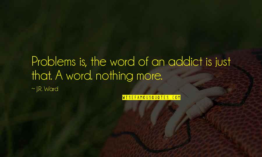 Chihara And Hesterberg Quotes By J.R. Ward: Problems is, the word of an addict is
