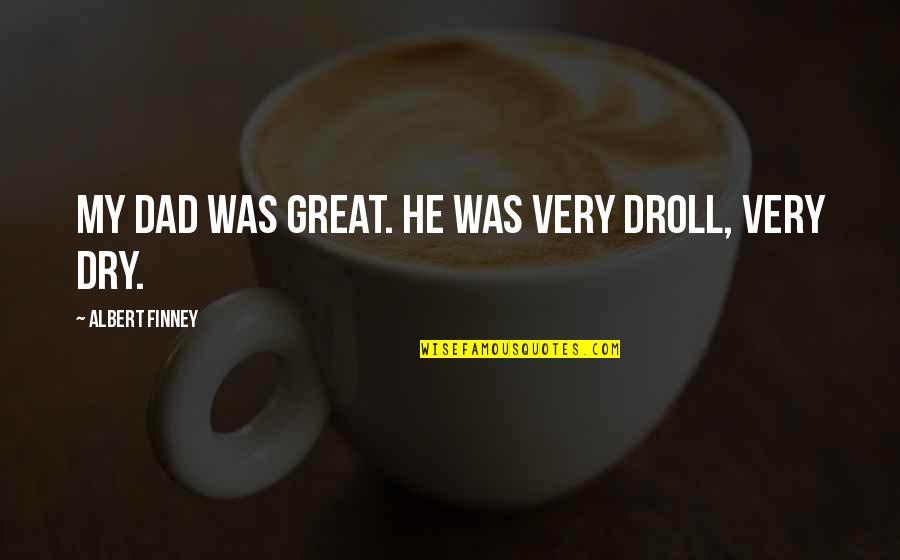 Chihara Ted Quotes By Albert Finney: My dad was great. He was very droll, Chihara Ted Quotes By Albert Finney: My dad was great. He was very droll,