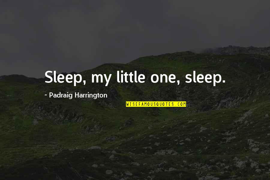 Chihara Ted Quotes By Padraig Harrington: Sleep, my little one, sleep. Chihara Ted Quotes By Padraig Harrington: Sleep, my little one, sleep.