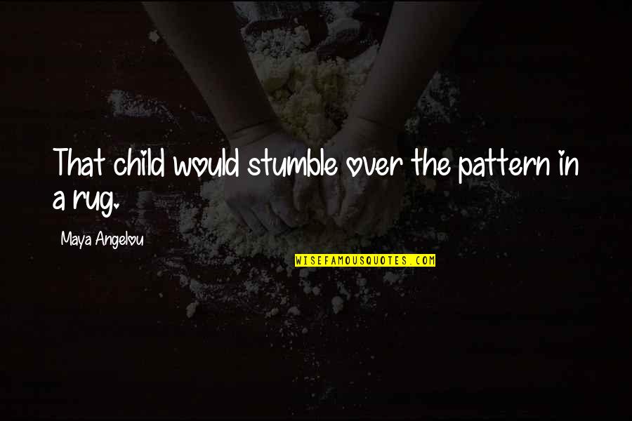 Chihaya Mifune Quotes By Maya Angelou: That child would stumble over the pattern in
