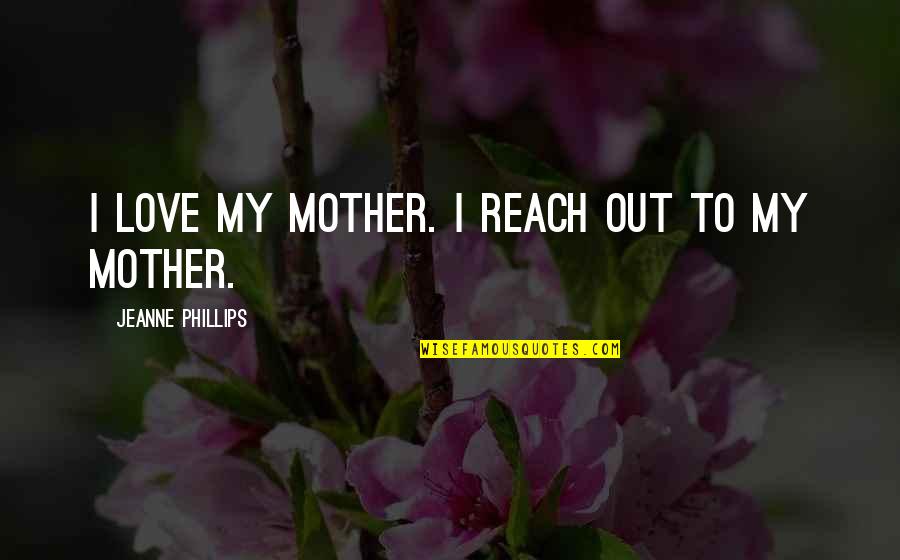Chihiro And Haku Quotes By Jeanne Phillips: I love my mother. I reach out to Chihiro And Haku Quotes By Jeanne Phillips: I love my mother. I reach out to