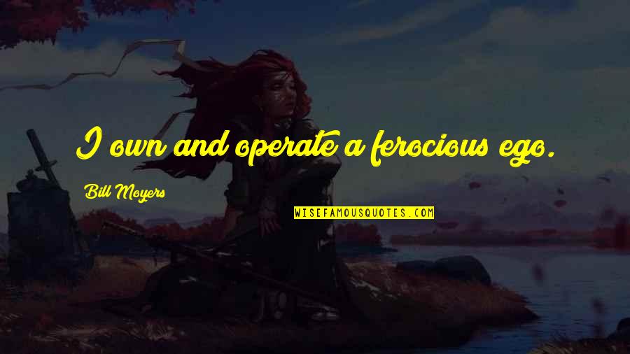 Chihiro Quotes By Bill Moyers: I own and operate a ferocious ego.