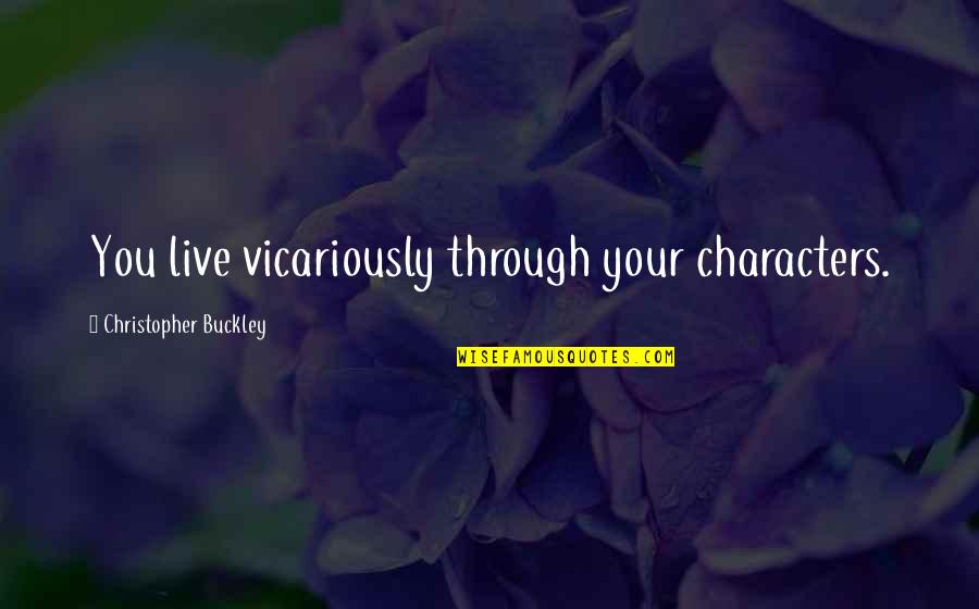 Chihiro Twgok Quotes By Christopher Buckley: You live vicariously through your characters. Chihiro Twgok Quotes By Christopher Buckley: You live vicariously through your characters.