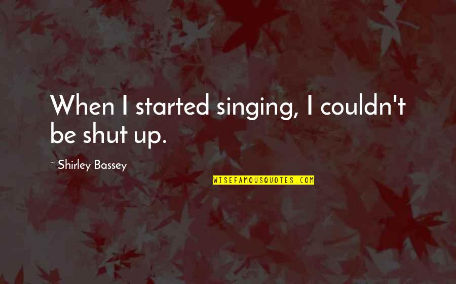 Chihota Area Quotes By Shirley Bassey: When I started singing, I couldn't be shut