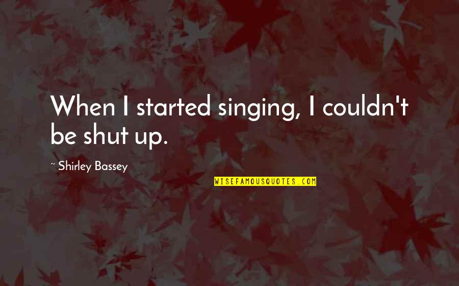 Chihota Area Quotes By Shirley Bassey: When I started singing, I couldn't be shut Chihota Area Quotes By Shirley Bassey: When I started singing, I couldn't be shut
