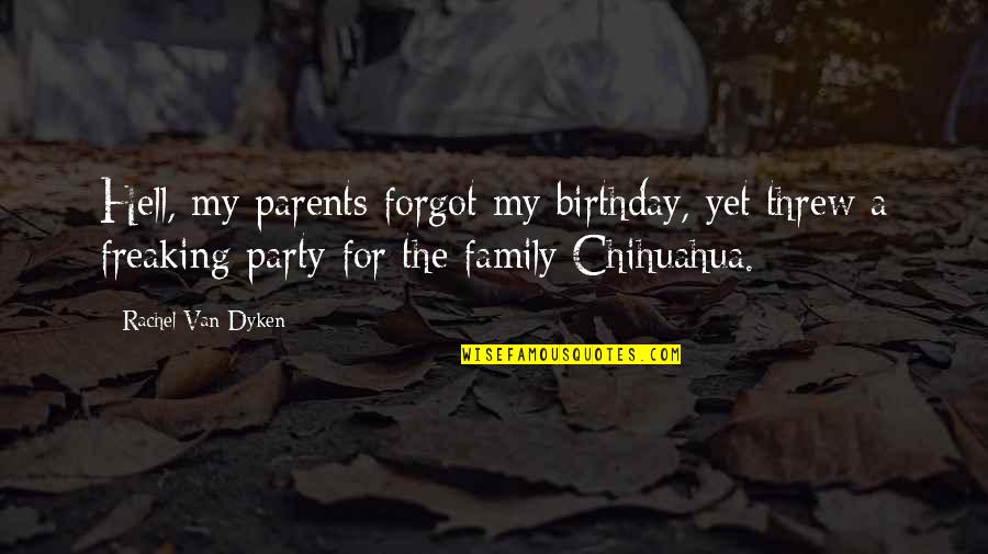 Chihuahua Quotes By Rachel Van Dyken: Hell, my parents forgot my birthday, yet threw