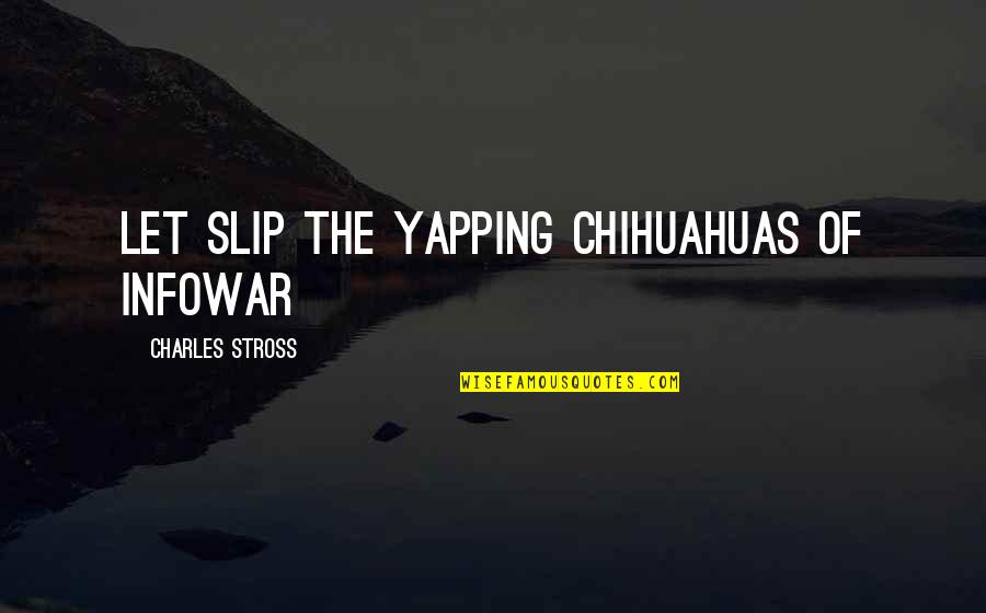 Chihuahuas Quotes By Charles Stross: let slip the yapping chihuahuas of infowar