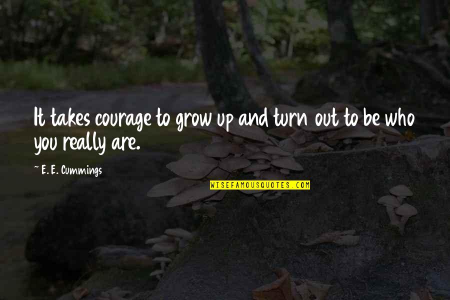 Chihulys Boathouse Quotes By E. E. Cummings: It takes courage to grow up and turn Chihulys Boathouse Quotes By E. E. Cummings: It takes courage to grow up and turn
