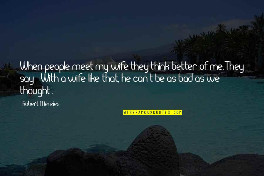 Chiiki101 Quotes By Robert Menzies: When people meet my wife they think better