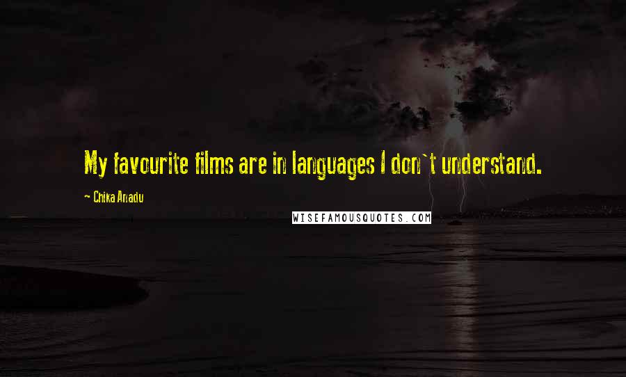 Chika Anadu quotes: My favourite films are in languages I don't understand.