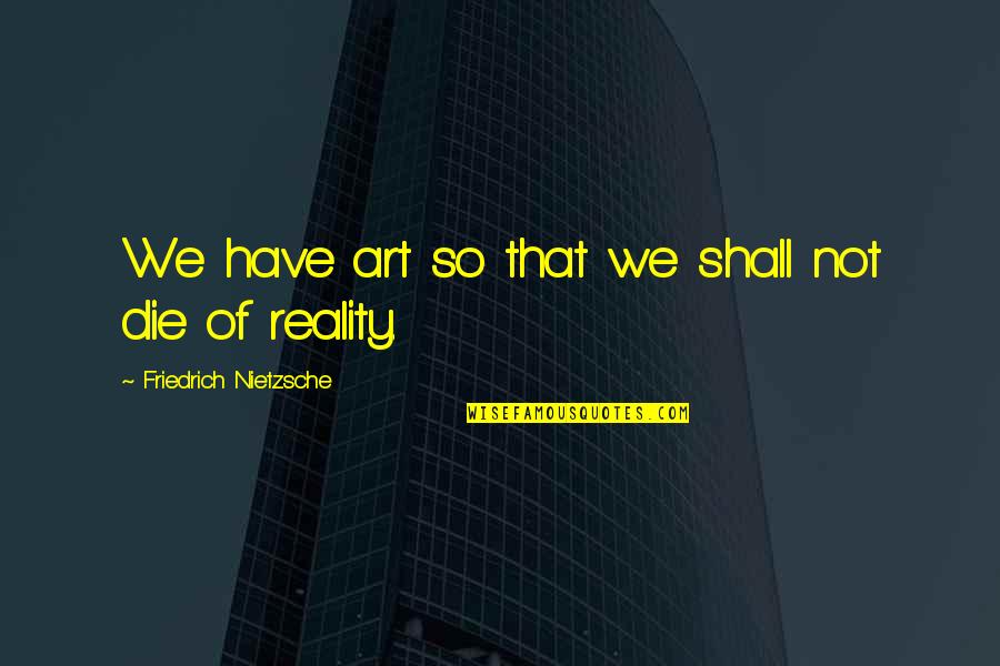 Chika Fujiwara Quotes By Friedrich Nietzsche: We have art so that we shall not