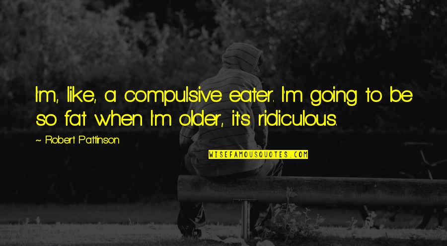 Chika Fujiwara Quotes By Robert Pattinson: I'm, like, a compulsive eater. I'm going to