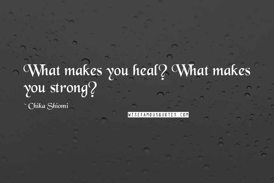 Chika Shiomi quotes: What makes you heal? What makes you strong?