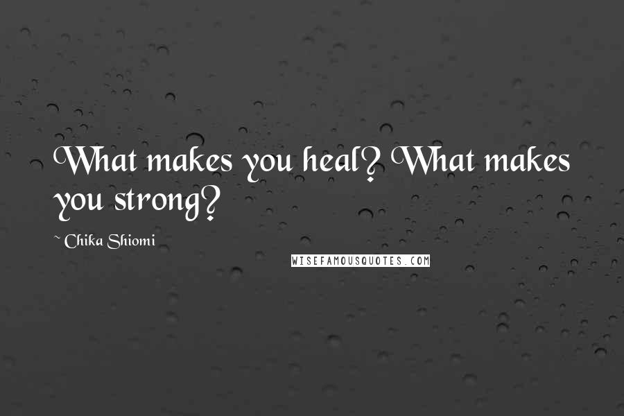 Chika Shiomi quotes: What makes you heal? What makes you strong?