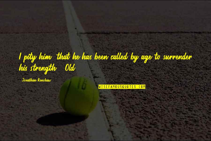 Chikae Onyskin Quotes By Jonathan Renshaw: I pity him, that he has been called Chikae Onyskin Quotes By Jonathan Renshaw: I pity him, that he has been called