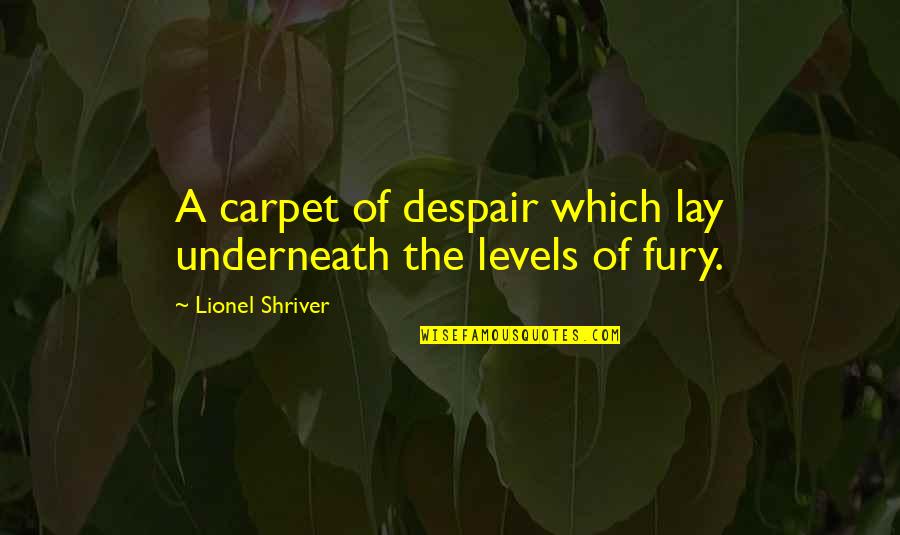 Chikahiro Kobayashi Quotes By Lionel Shriver: A carpet of despair which lay underneath the Chikahiro Kobayashi Quotes By Lionel Shriver: A carpet of despair which lay underneath the