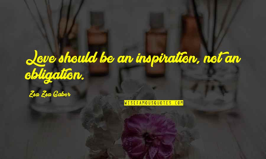 Chikamatsu Shigenori Quotes By Zsa Zsa Gabor: Love should be an inspiration, not an obligation.