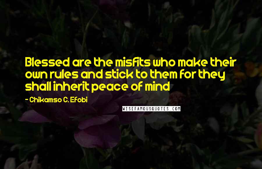 Chikamso C. Efobi quotes: Blessed are the misfits who make their own rules and stick to them for they shall inherit peace of mind