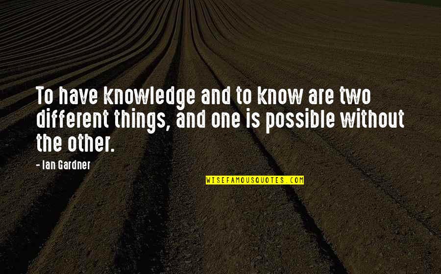 Chikashi Miyama Quotes By Ian Gardner: To have knowledge and to know are two Chikashi Miyama Quotes By Ian Gardner: To have knowledge and to know are two