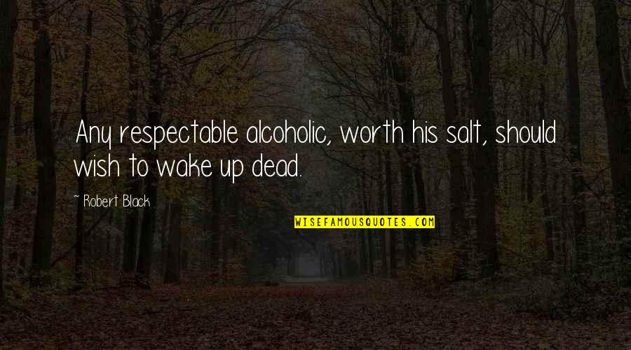 Chikashi Miyama Quotes By Robert Black: Any respectable alcoholic, worth his salt, should wish