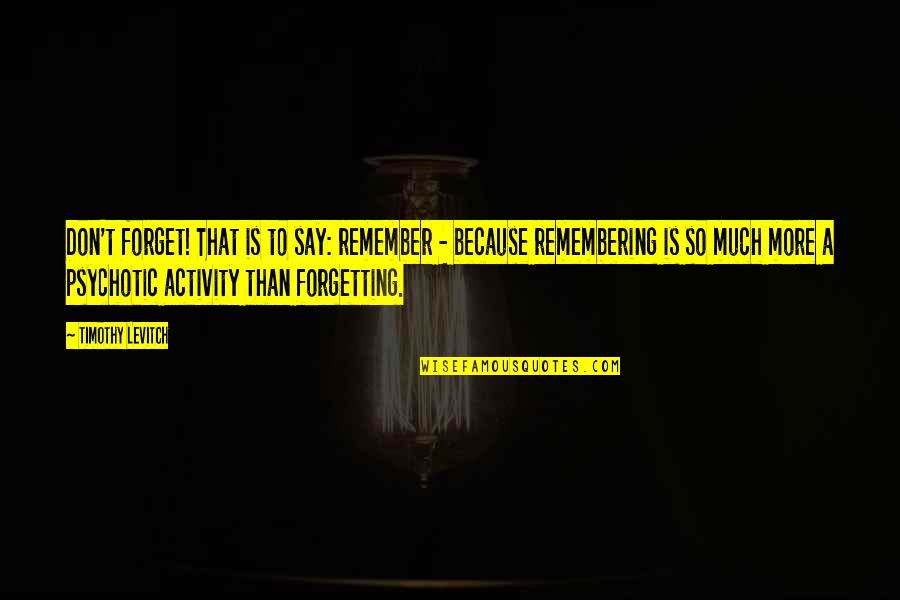 Chikashi Quotes By Timothy Levitch: Don't forget! That is to say: remember - Chikashi Quotes By Timothy Levitch: Don't forget! That is to say: remember -
