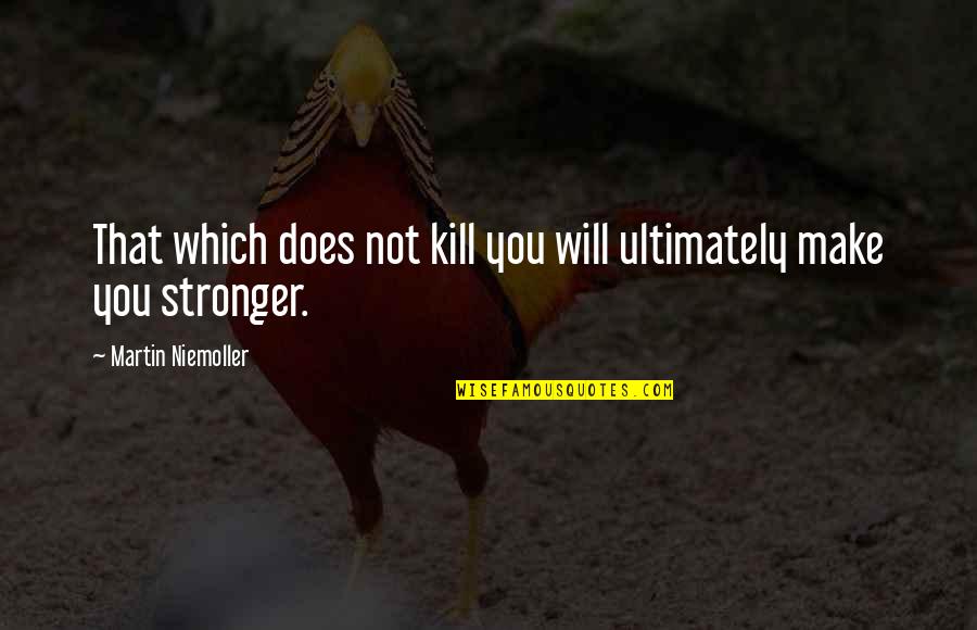 Chikere And Nwoka Quotes By Martin Niemoller: That which does not kill you will ultimately Chikere And Nwoka Quotes By Martin Niemoller: That which does not kill you will ultimately