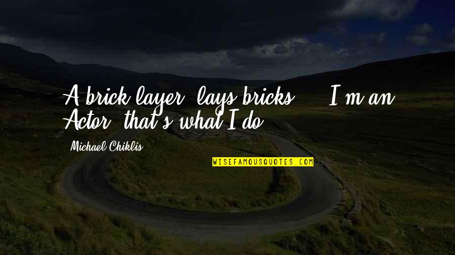 Chiklis Actor Quotes By Michael Chiklis: A brick layer, lays bricks ... I'm an